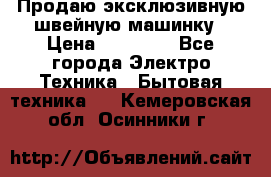 Продаю эксклюзивную швейную машинку › Цена ­ 13 900 - Все города Электро-Техника » Бытовая техника   . Кемеровская обл.,Осинники г.